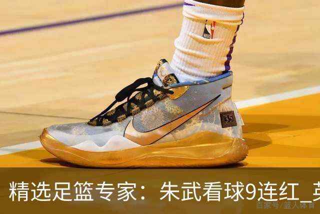 精选足篮专家：朱武看球9连红 英超大师5连红