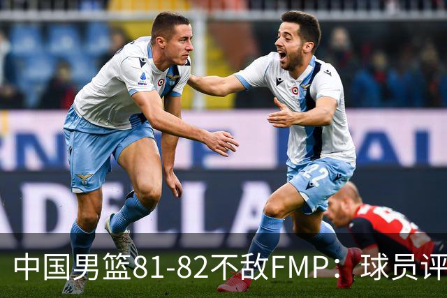 中国男篮81-82不敌FMP：球员评分揭示表现差异
